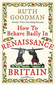 How To Behave Badly In Renaissance Britain - Ruth Goodman