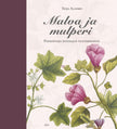 Malva ja mulperi - Poimintoja entisajan puutarhoista - Teija Alanko