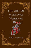 The Art of Medieval Warfare - Andy Clarke