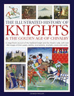 The Illustrated History of Knights and the Golden Age of Chivalry: A Magnificent Account of the Medieval Knight and the Chivalric Code, with over 450 ... tournaments, triumphs, courts and castles cover image