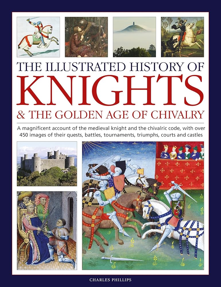 The Illustrated History of Knights and the Golden Age of Chivalry: A Magnificent Account of the Medieval Knight and the Chivalric Code, with over 450 ... tournaments, triumphs, courts and castles cover image