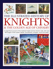 The Illustrated History of Knights and the Golden Age of Chivalry: A magnificent account of the medieval knight and the chivalric code, with over 450 ... tournaments, triumphs, courts and castles - Charles Phillips - Tarotpuoti